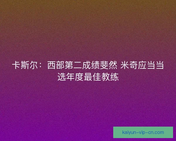 卡斯尔：西部第二成绩斐然 米奇应当当选年度最佳教练