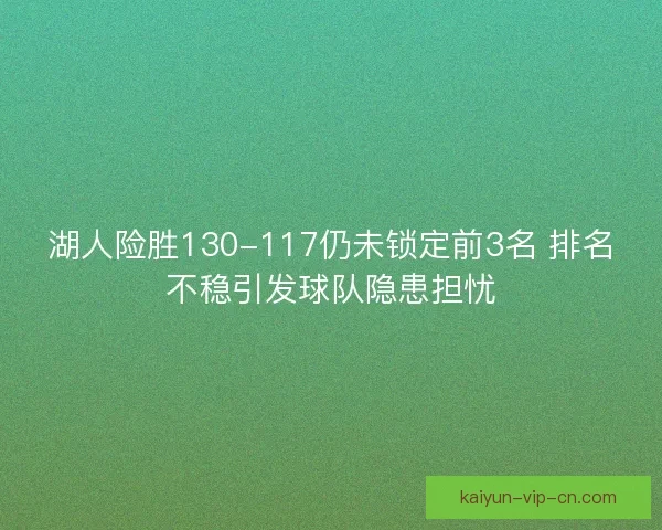 湖人险胜130-117仍未锁定前3名 排名不稳引发球队隐患担忧