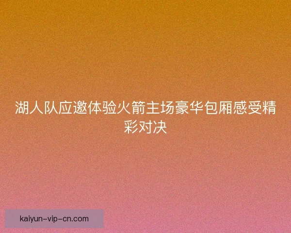 湖人队应邀体验火箭主场豪华包厢感受精彩对决