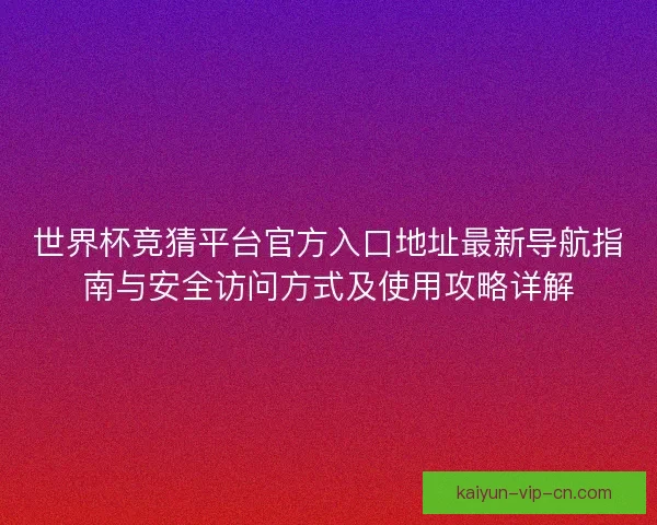 世界杯竞猜平台官方入口地址最新导航指南与安全访问方式及使用攻略详解