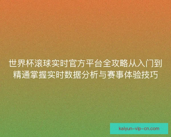 世界杯滚球实时官方平台全攻略从入门到精通掌握实时数据分析与赛事体验技巧