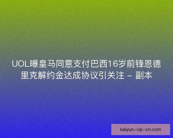 UOL曝皇马同意支付巴西16岁前锋恩德里克解约金达成协议引关注 - 副本